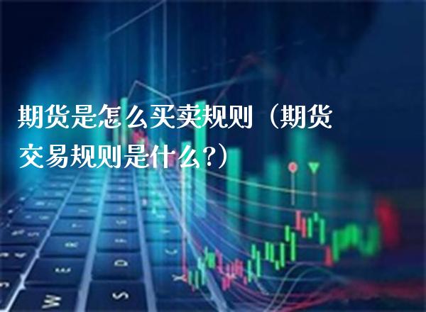 期货是怎么买卖规则（期货交易规则是什么?）_https://www.xmqjcw.com_期货投资_第1张