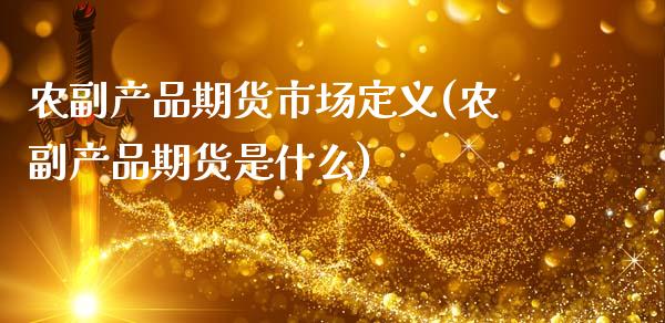 农副产品期货市场定义(农副产品期货是什么)_https://www.xmqjcw.com_期货百科_第1张