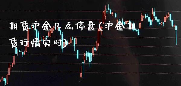 期货沪金几点停盘(沪金期货行情实时)_https://www.xmqjcw.com_期货开户_第1张