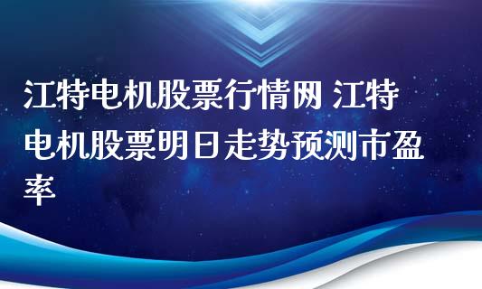 江特电机股票行情网 江特电机股票明日走势预测市盈率_https://www.xmqjcw.com_股票投资_第1张