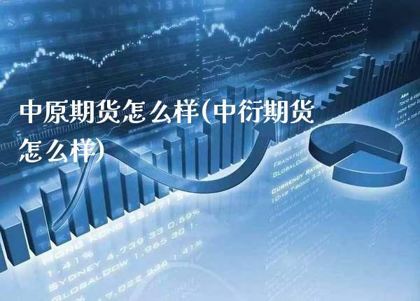 中原期货怎么样(中衍期货怎么样)_https://www.xmqjcw.com_期货行情_第1张