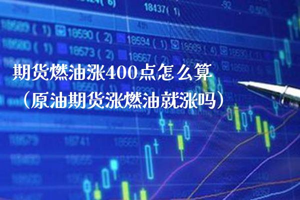 期货燃油涨400点怎么算（原油期货涨燃油就涨吗）_https://www.xmqjcw.com_期货投资_第1张
