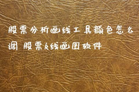 股票分析画线工具颜色怎么调 股票k线画图软件_https://www.xmqjcw.com_股票投资_第1张
