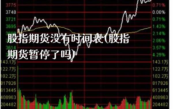 股指期货没有时间表(股指期货暂停了吗)_https://www.xmqjcw.com_期货百科_第1张