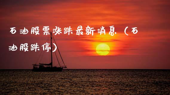 石油股票涨跌最新消息（石油股跌停）_https://www.xmqjcw.com_期货直播室_第1张
