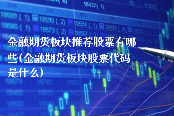 金融期货板块推荐股票有哪些(金融期货板块股票代码是什么)_https://www.xmqjcw.com_期货直播室_第1张