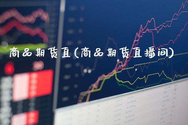 商品期货直(商品期货直播间)_https://www.xmqjcw.com_期货投资_第1张