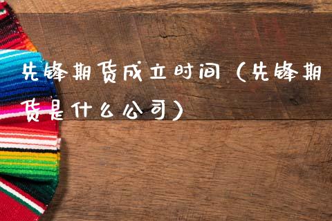 先锋期货成立时间（先锋期货是什么公司）_https://www.xmqjcw.com_期货投资_第1张