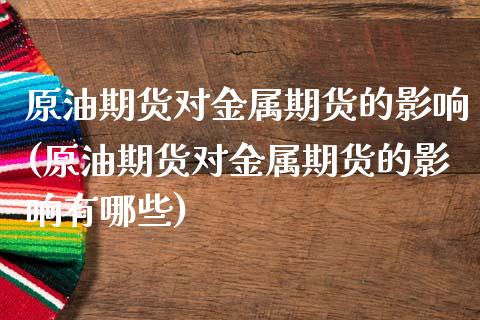 原油期货对金属期货的影响(原油期货对金属期货的影响有哪些)_https://www.xmqjcw.com_期货投资_第1张
