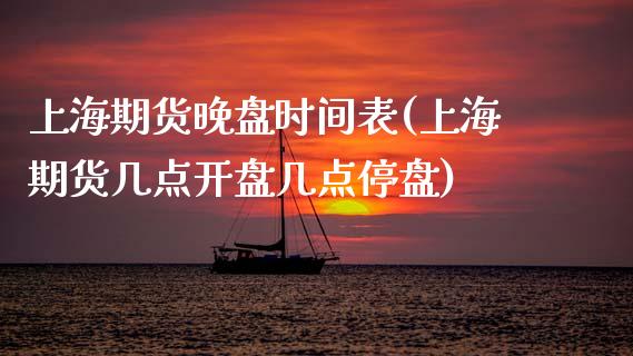 上海期货晚盘时间表(上海期货几点开盘几点停盘)_https://www.xmqjcw.com_基金理财_第1张