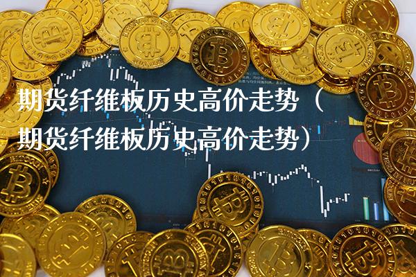 期货纤维板历史高价走势（期货纤维板历史高价走势）_https://www.xmqjcw.com_期货直播室_第1张