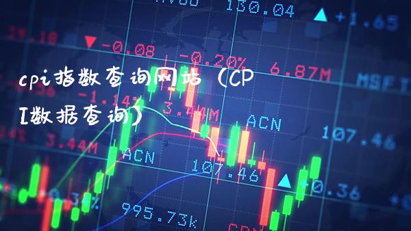 cpi指数查询网站（CPI数据查询）_https://www.xmqjcw.com_期货投资_第1张