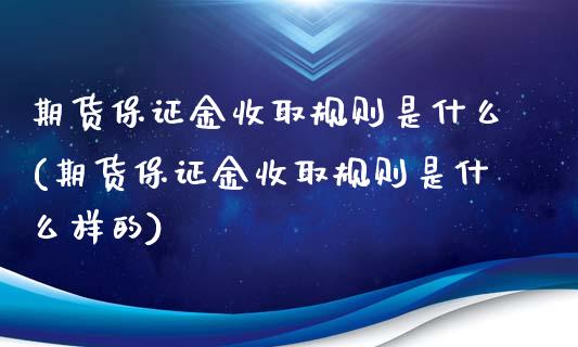 期货保证金收取规则是什么(期货保证金收取规则是什么样的)_https://www.xmqjcw.com_基金理财_第1张