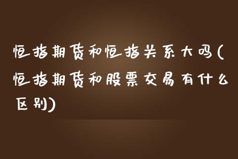 恒指期货和恒指关系大吗(恒指期货和股票交易有什么区别)_https://www.xmqjcw.com_期货百科_第1张