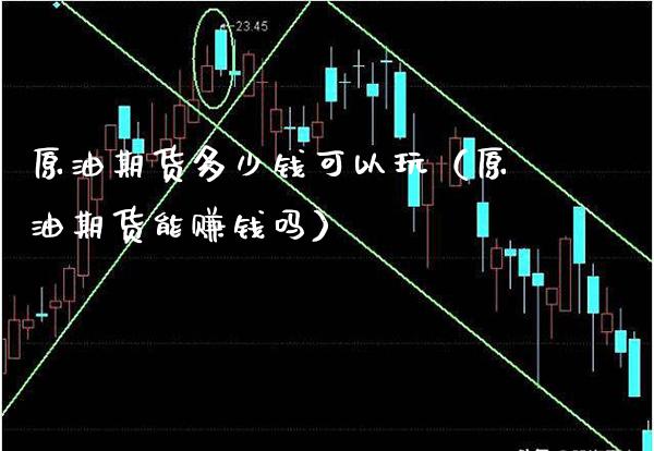 原油期货多少钱可以玩（原油期货能赚钱吗）_https://www.xmqjcw.com_期货直播室_第1张