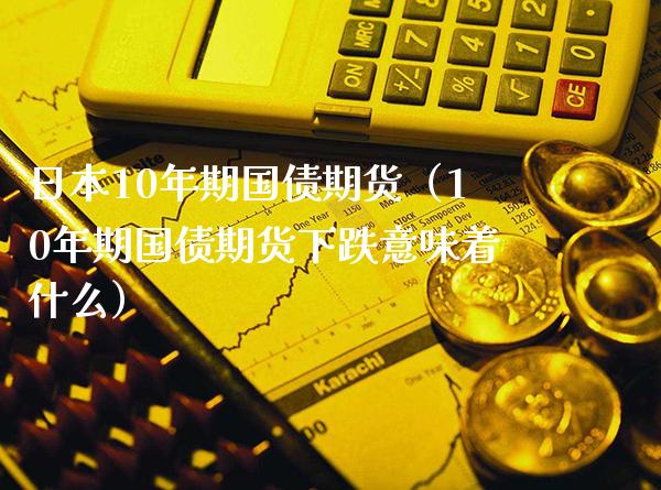 日本10年期国债期货（10年期国债期货下跌意味着什么）_https://www.xmqjcw.com_期货行情_第1张