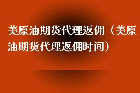 美原油期货代理返佣（美原油期货代理返佣时间）_https://www.xmqjcw.com_期货投资_第1张