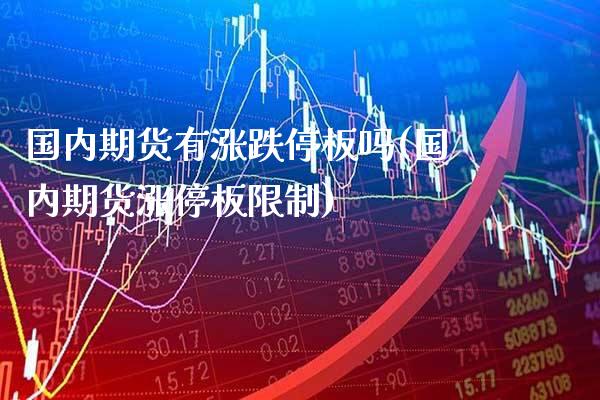 国内期货有涨跌停板吗(国内期货涨停板限制)_https://www.xmqjcw.com_期货百科_第1张