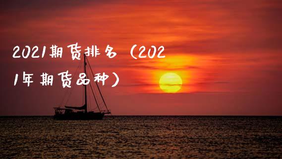 2021期货排名（2021年期货品种）_https://www.xmqjcw.com_期货直播室_第1张