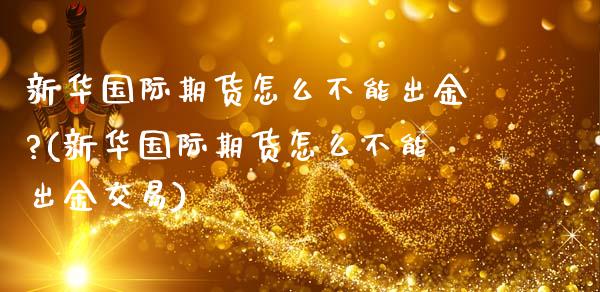 新**际期货怎么不能出金?(新**际期货怎么不能出金交易)_https://www.xmqjcw.com_期货投资_第1张