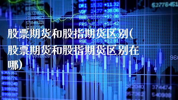 股票期货和股指期货区别(股票期货和股指期货区别在哪)_https://www.xmqjcw.com_基金理财_第1张