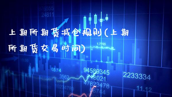 上期所期货减仓规则(上期所期货交易时间)_https://www.xmqjcw.com_期货百科_第1张