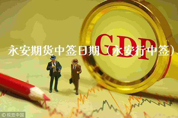 永安期货中签日期（永安行中签）_https://www.xmqjcw.com_期货投资_第1张