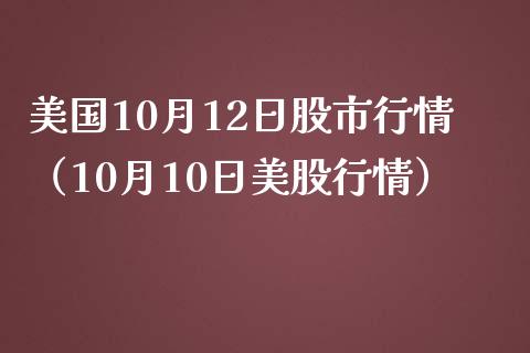 美国10月12日股市行情（10月10日美股行情）_https://www.xmqjcw.com_期货投资_第1张