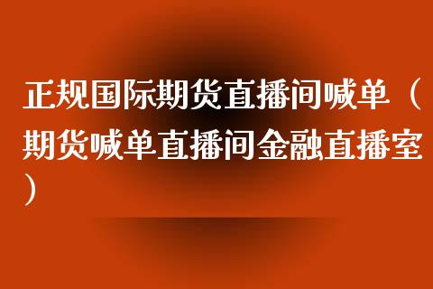 正规国际期货直播间喊单（期货喊单直播间金融直播室）_https://www.xmqjcw.com_期货行情_第1张