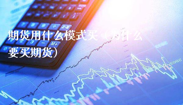 期货用什么模式买（为什么要买期货）_https://www.xmqjcw.com_期货直播室_第1张