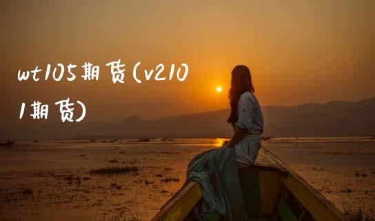 wt105期货(v2101期货)_https://www.xmqjcw.com_期货开户_第1张