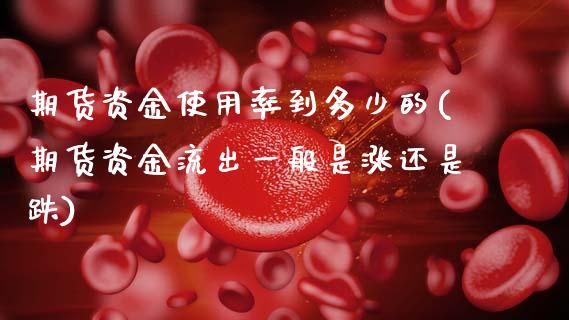 期货资金使用率到多少的(期货资金流出一般是涨还是跌)_https://www.xmqjcw.com_期货百科_第1张