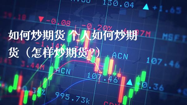如何炒期货 个人如何炒期货（怎样炒期货?）_https://www.xmqjcw.com_期货行情_第1张