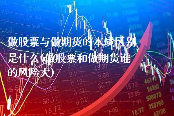 做股票与做期货的本质区别是什么(做股票和做期货谁的风险大)_期货百科_第1张_秦聚理财 做股票与做期货的本质区别是什么(做股票和做期货谁的风险大)_https://www.xmqjcw.com_期货百科_第1张