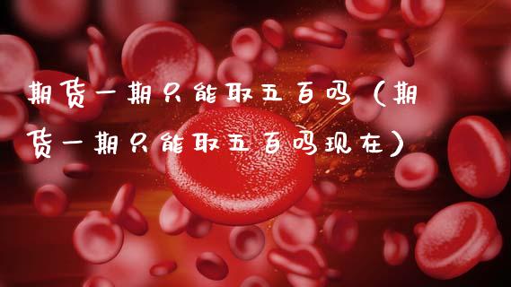期货**只能取五百吗（期货**只能取五百吗现在）_https://www.xmqjcw.com_期货直播室_第1张