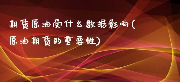 期货原油受什么数据影响(原油期货的重要性)_https://www.xmqjcw.com_期货百科_第1张