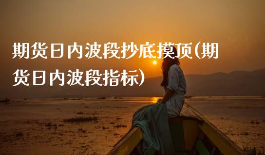 期货日内波段抄底摸顶(期货日内波段指标)_https://www.xmqjcw.com_期货开户_第1张