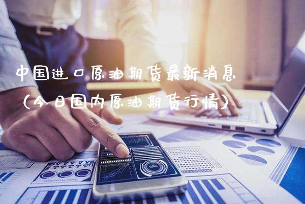 中国进口原油期货最新消息（今日国内原油期货行情）_https://www.xmqjcw.com_期货行情_第1张