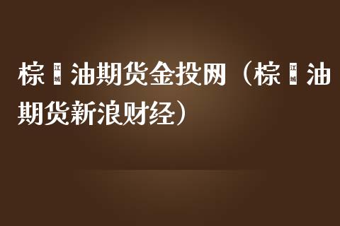 棕榈油期货金投网（棕榈油期货新浪财经）_https://www.xmqjcw.com_期货开户_第1张