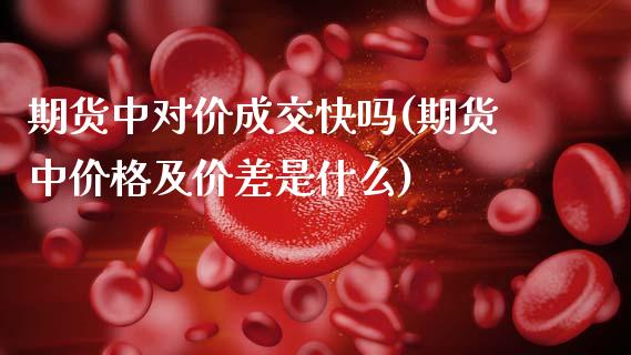 期货中对价成交快吗(期货中价格及价差是什么)_https://www.xmqjcw.com_期货百科_第1张