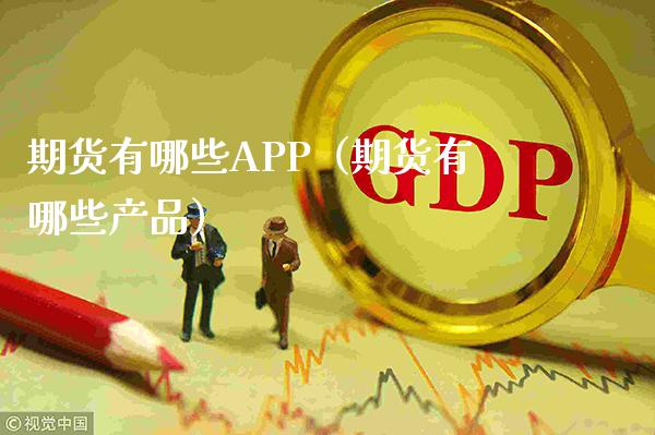 期货有哪些APP（期货有哪些产品）_https://www.xmqjcw.com_期货投资_第1张