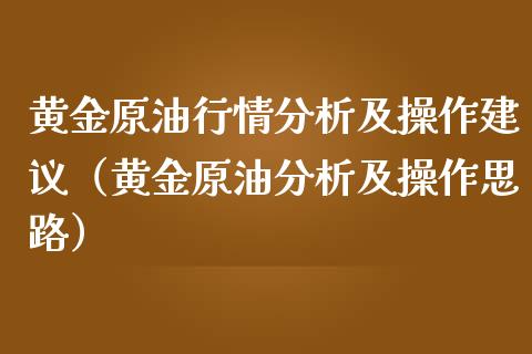 黄金原**情分析及操作建议（黄金原油分析及操作思路）_https://www.xmqjcw.com_期货投资_第1张
