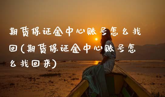 期货保证金中心账号怎么找回(期货保证金中心账号怎么找回来)_https://www.xmqjcw.com_期货投资_第1张
