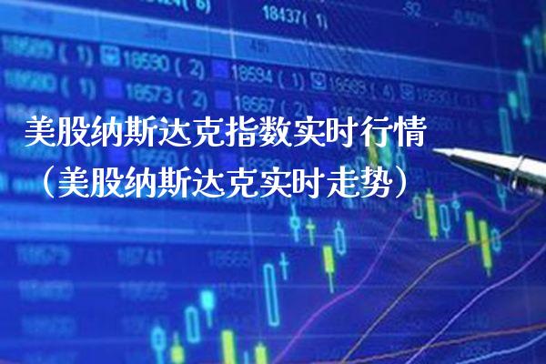 美股纳斯达克指数实时行情（美股纳斯达克实时走势）_https://www.xmqjcw.com_期货直播室_第1张