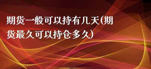 期货一般可以持有几天(期货最久可以持仓多久)_https://www.xmqjcw.com_期货百科_第1张