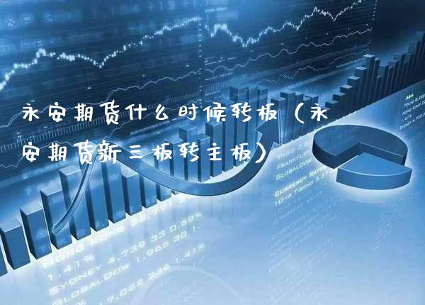 永安期货什么时候转板（永安期货新三板转主板）_https://www.xmqjcw.com_期货直播室_第1张