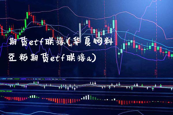期货etf联接(华夏饲料豆粕期货etf联接a)_https://www.xmqjcw.com_期货百科_第1张