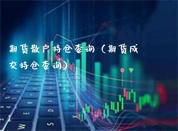 期货散户持仓查询（期货成交持仓查询）_https://www.xmqjcw.com_期货行情_第1张