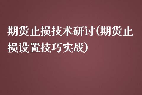 期货止损技术研讨(期货止损设置技巧实战)_https://www.xmqjcw.com_期货直播室_第1张