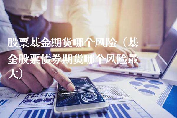 股票基金期货哪个风险（基金股票债券期货哪个风险最大）_https://www.xmqjcw.com_期货投资_第1张